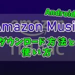 【Amazon Music】Android版の使い方と音声のインポート方法
